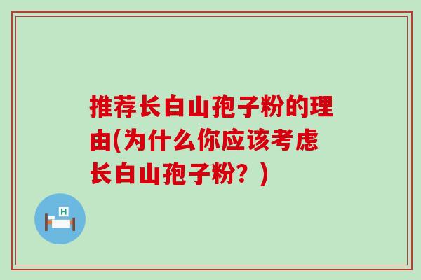 推荐长白山孢子粉的理由(为什么你应该考虑长白山孢子粉？)