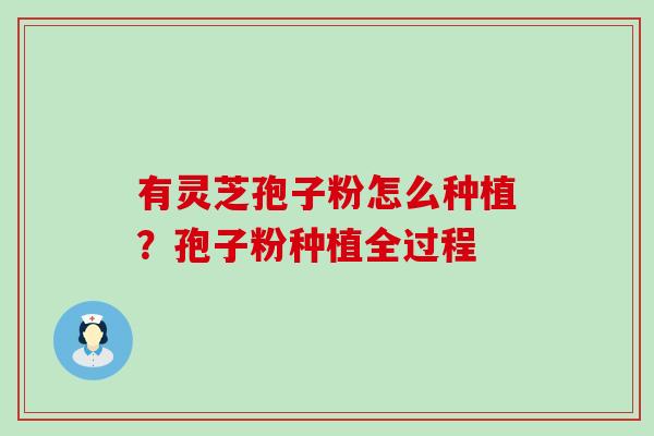 有灵芝孢子粉怎么种植？孢子粉种植全过程