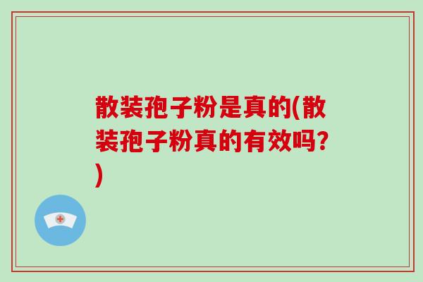 散装孢子粉是真的(散装孢子粉真的有效吗？)