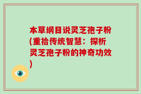 本草纲目说灵芝孢子粉(重拾传统智慧：探析灵芝孢子粉的神奇功效)