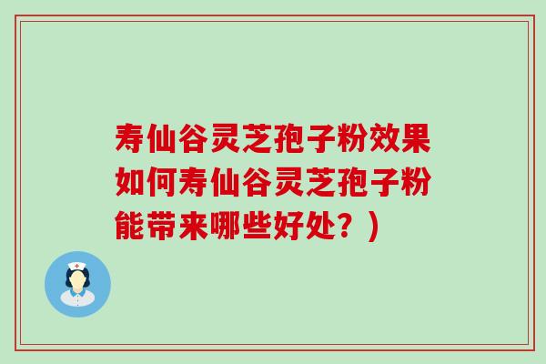 寿仙谷灵芝孢子粉效果如何寿仙谷灵芝孢子粉能带来哪些好处？)