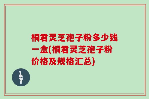 桐君灵芝孢子粉多少钱一盒(桐君灵芝孢子粉价格及规格汇总)