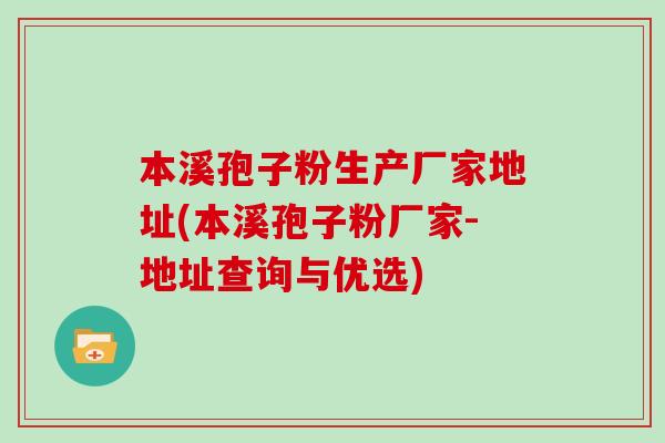 本溪孢子粉生产厂家地址(本溪孢子粉厂家-地址查询与优选)