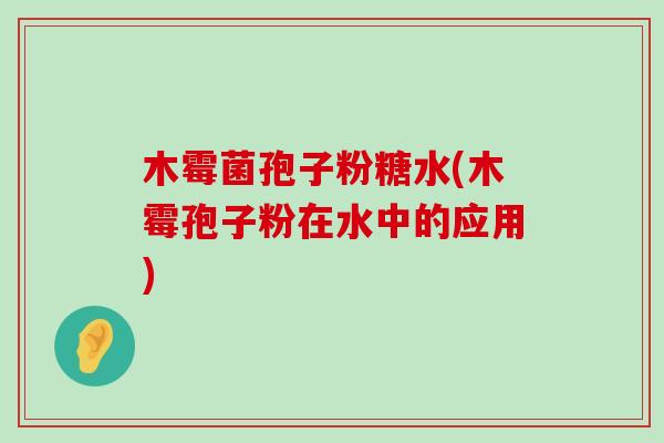 木霉菌孢子粉糖水(木霉孢子粉在水中的应用)