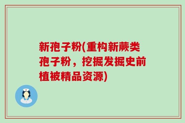 新孢子粉(重构新蕨类孢子粉，挖掘发掘史前植被精品资源)