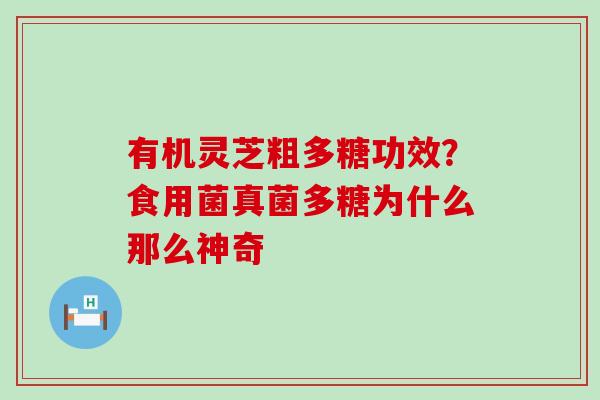 有机灵芝粗多糖功效？食用菌真菌多糖为什么那么神奇