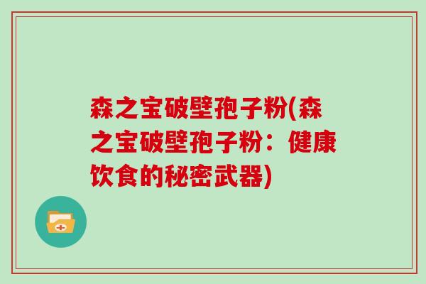 森之宝破壁孢子粉(森之宝破壁孢子粉：健康饮食的秘密武器)