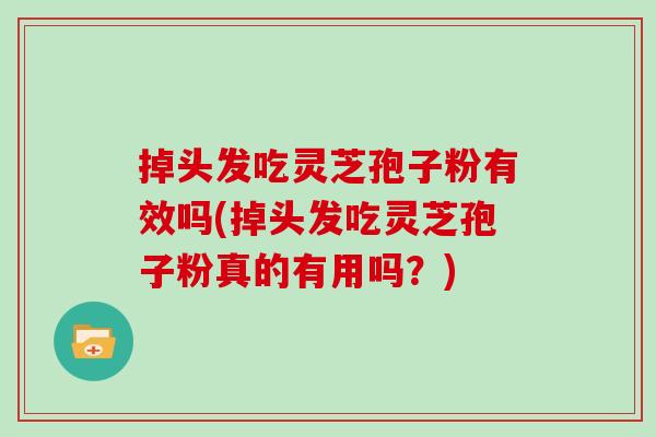 掉头发吃灵芝孢子粉有效吗(掉头发吃灵芝孢子粉真的有用吗？)