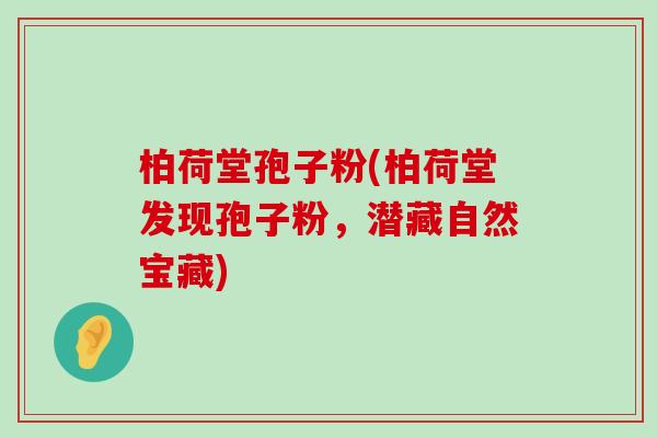 柏荷堂孢子粉(柏荷堂发现孢子粉，潜藏自然宝藏)