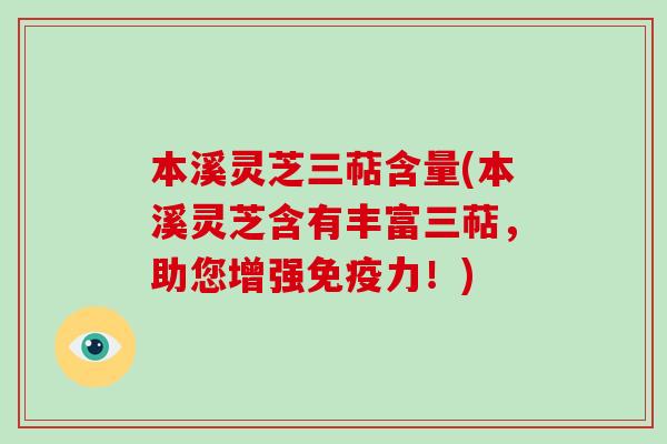 本溪灵芝三萜含量(本溪灵芝含有丰富三萜，助您增强免疫力！)