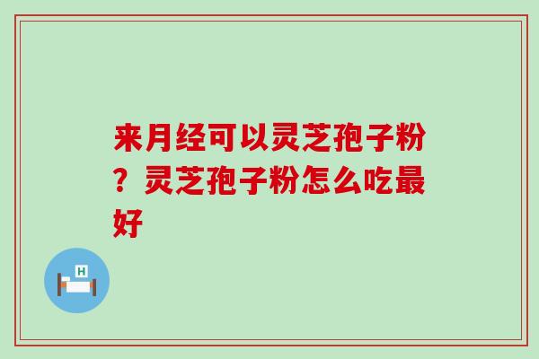 来可以灵芝孢子粉？灵芝孢子粉怎么吃好