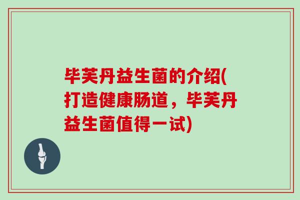 毕芙丹益生菌的介绍(打造健康肠道，毕芙丹益生菌值得一试)