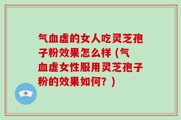 气虚的女人吃灵芝孢子粉效果怎么样 (气虚女性服用灵芝孢子粉的效果如何？)