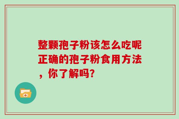 整颗孢子粉该怎么吃呢正确的孢子粉食用方法，你了解吗？