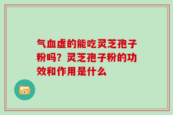 气虚的能吃灵芝孢子粉吗？灵芝孢子粉的功效和作用是什么