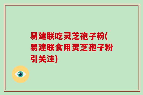 易建联吃灵芝孢子粉(易建联食用灵芝孢子粉引关注)