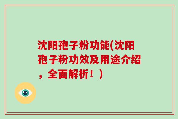 沈阳孢子粉功能(沈阳孢子粉功效及用途介绍，全面解析！)