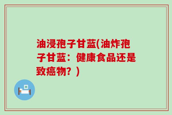 油浸孢子甘蓝(油炸孢子甘蓝：健康食品还是致物？)