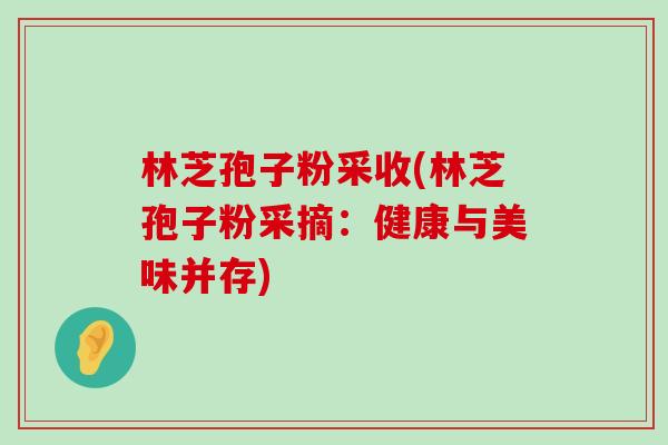 林芝孢子粉采收(林芝孢子粉采摘：健康与美味并存)