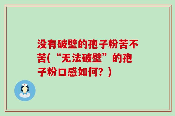 没有破壁的孢子粉苦不苦(“无法破壁”的孢子粉口感如何？)