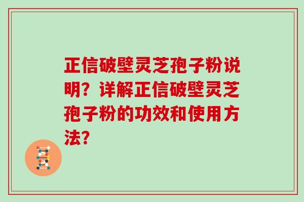 正信破壁灵芝孢子粉说明？详解正信破壁灵芝孢子粉的功效和使用方法？