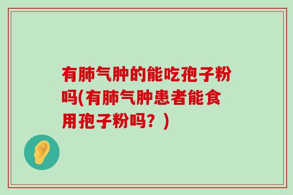 有气肿的能吃孢子粉吗(有气肿患者能食用孢子粉吗？)