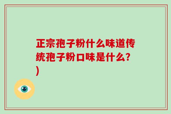 正宗孢子粉什么味道传统孢子粉口味是什么？)