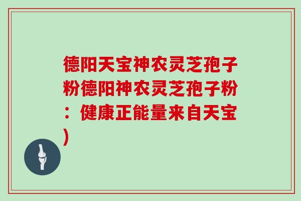 德阳天宝神农灵芝孢子粉德阳神农灵芝孢子粉：健康正能量来自天宝)