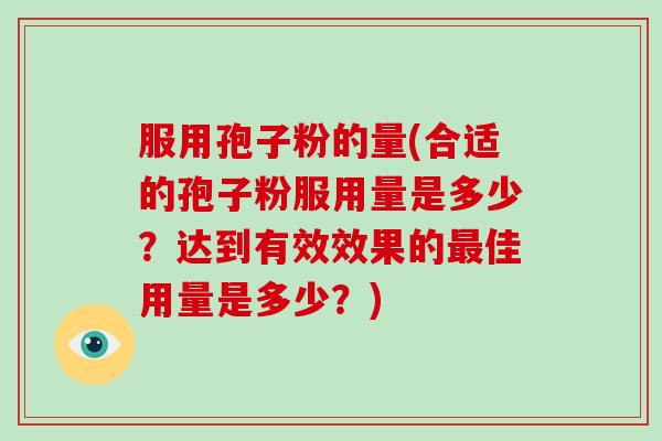 服用孢子粉的量(合适的孢子粉服用量是多少？达到有效效果的佳用量是多少？)