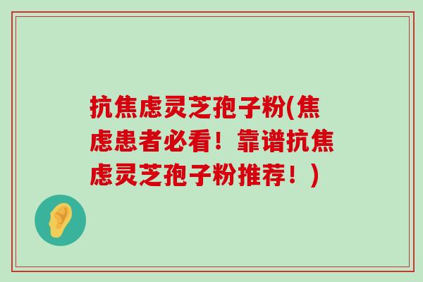 抗灵芝孢子粉(患者必看！靠谱抗灵芝孢子粉推荐！)