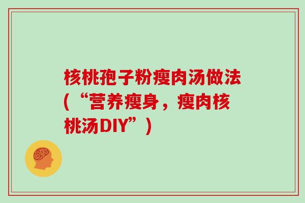 核桃孢子粉瘦肉汤做法(“营养瘦身，瘦肉核桃汤DIY”)