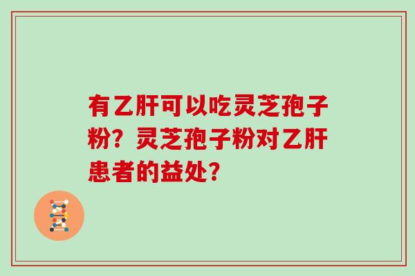 有可以吃灵芝孢子粉？灵芝孢子粉对患者的益处？