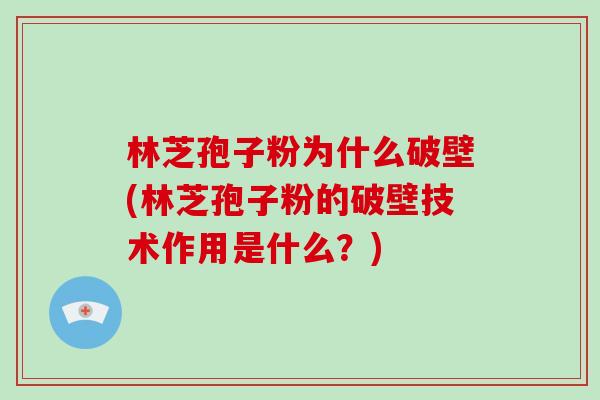 林芝孢子粉为什么破壁(林芝孢子粉的破壁技术作用是什么？)