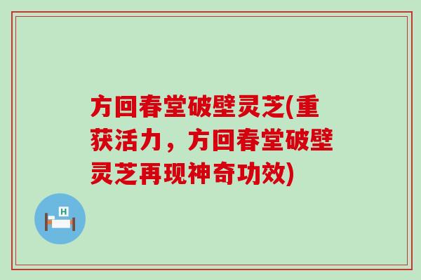 方回春堂破壁灵芝(重获活力，方回春堂破壁灵芝再现神奇功效)