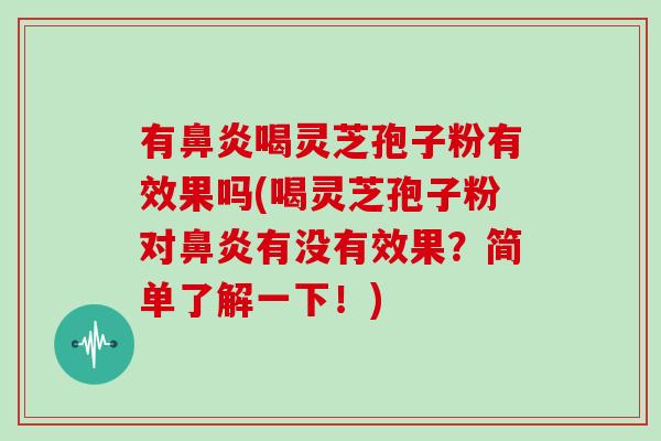 有喝灵芝孢子粉有效果吗(喝灵芝孢子粉对有没有效果？简单了解一下！)