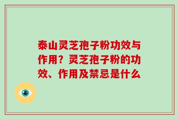 泰山灵芝孢子粉功效与作用？灵芝孢子粉的功效、作用及禁忌是什么