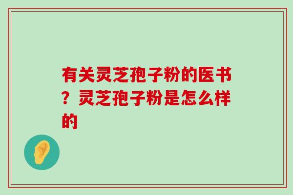 有关灵芝孢子粉的医书？灵芝孢子粉是怎么样的