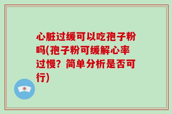 过缓可以吃孢子粉吗(孢子粉可缓解心率过慢？简单分析是否可行)