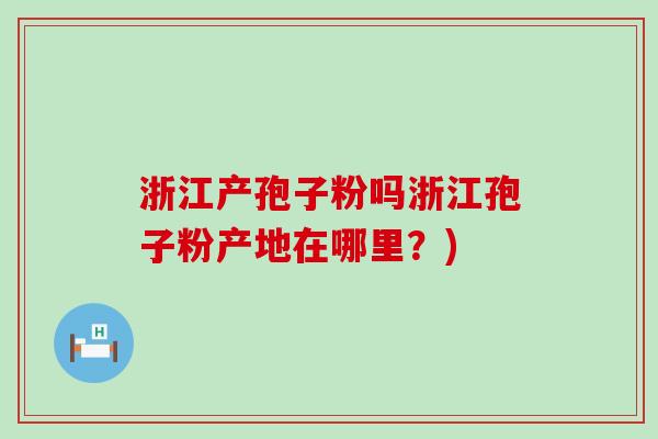 浙江产孢子粉吗浙江孢子粉产地在哪里？)