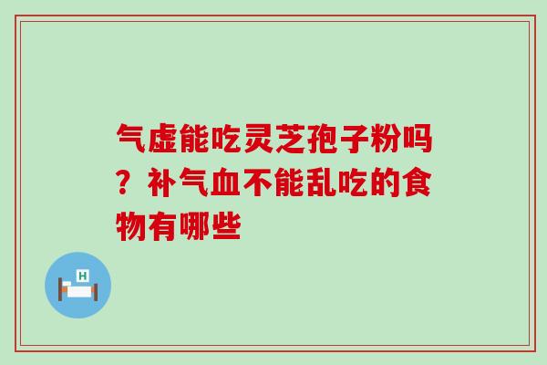 气虚能吃灵芝孢子粉吗？不能乱吃的食物有哪些