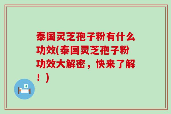 泰国灵芝孢子粉有什么功效(泰国灵芝孢子粉功效大解密，快来了解！)