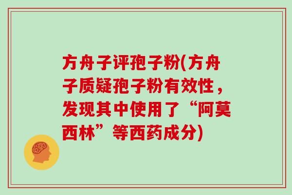 方舟子评孢子粉(方舟子质疑孢子粉有效性，发现其中使用了“阿莫西林”等西药成分)