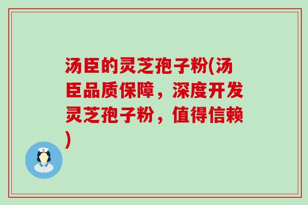 汤臣的灵芝孢子粉(汤臣品质保障，深度开发灵芝孢子粉，值得信赖)