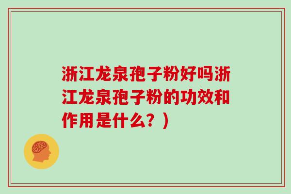 浙江龙泉孢子粉好吗浙江龙泉孢子粉的功效和作用是什么？)