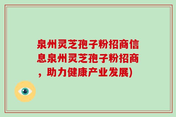 泉州灵芝孢子粉招商信息泉州灵芝孢子粉招商，助力健康产业发展)