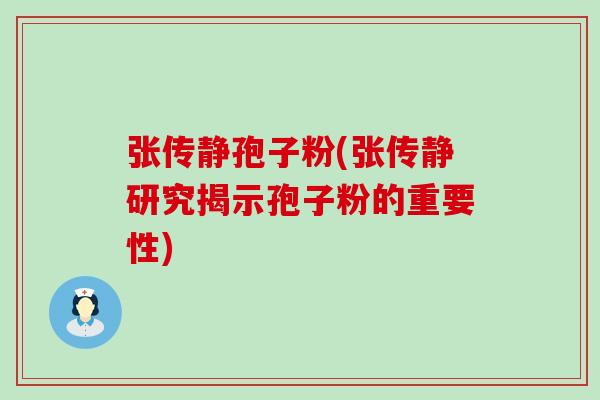 张传静孢子粉(张传静研究揭示孢子粉的重要性)