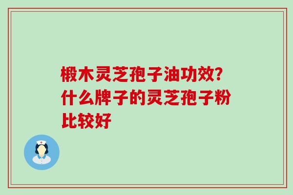 椴木灵芝孢子油功效？什么牌子的灵芝孢子粉比较好