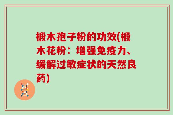 椴木孢子粉的功效(椴木花粉：增强免疫力、缓解症状的天然良药)