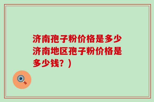 济南孢子粉价格是多少济南地区孢子粉价格是多少钱？)