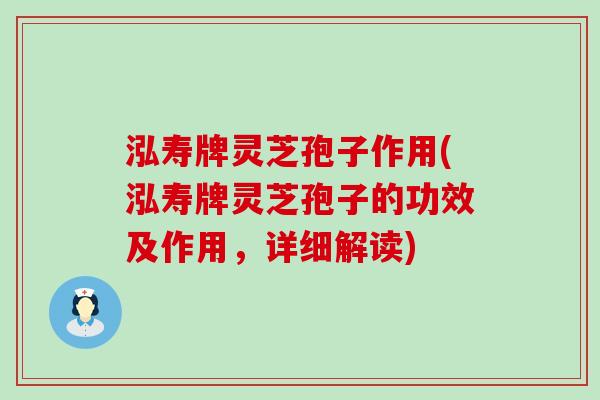 泓寿牌灵芝孢子作用(泓寿牌灵芝孢子的功效及作用，详细解读)